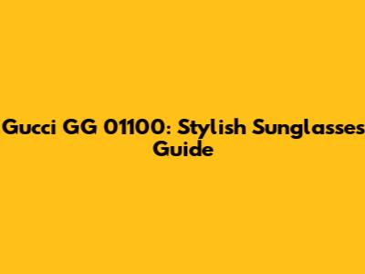 Gucci GG 01100: Stylish Sunglasses Guide