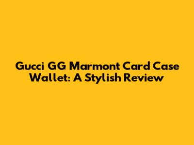 Gucci GG Marmont Card Case Wallet: A Stylish Review