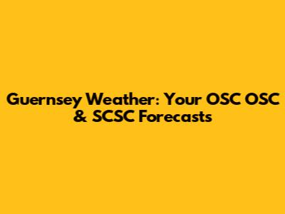 Guernsey Weather: Your OSC OSC & SCSC Forecasts