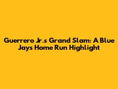 Guerrero Jr.'s Grand Slam: A Blue Jays Home Run Highlight
