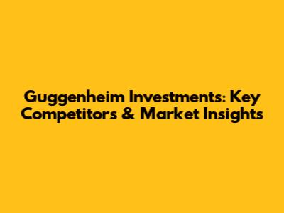 Guggenheim Investments: Key Competitors & Market Insights