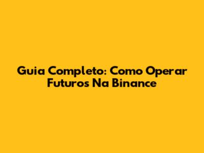 Guia Completo: Como Operar Futuros Na Binance