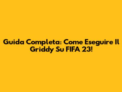 Guida Completa: Come Eseguire Il Griddy Su FIFA 23!