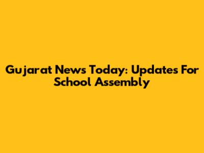 Gujarat News Today: Updates For School Assembly