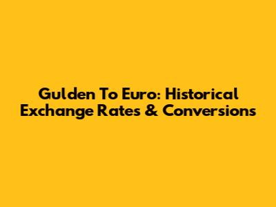 Gulden To Euro: Historical Exchange Rates & Conversions