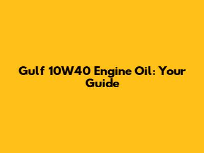 Gulf 10W40 Engine Oil: Your Guide