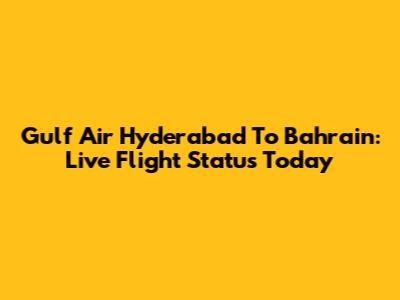 Gulf Air Hyderabad To Bahrain: Live Flight Status Today