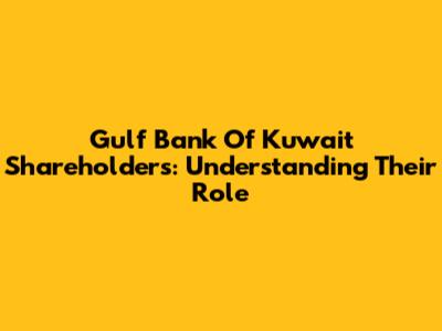 Gulf Bank Of Kuwait Shareholders: Understanding Their Role