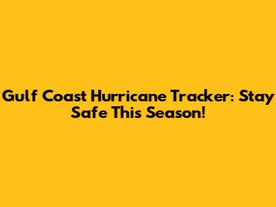 Gulf Coast Hurricane Tracker: Stay Safe This Season!