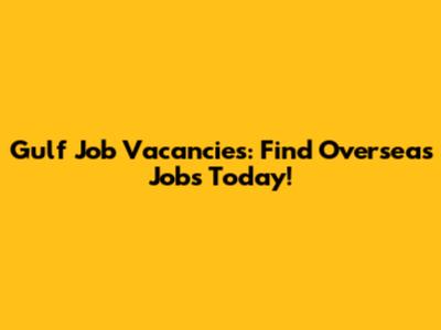 Gulf Job Vacancies: Find Overseas Jobs Today!