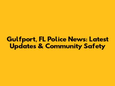 Gulfport, FL Police News: Latest Updates & Community Safety