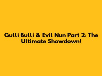 Gulli Bulli & Evil Nun Part 2: The Ultimate Showdown!