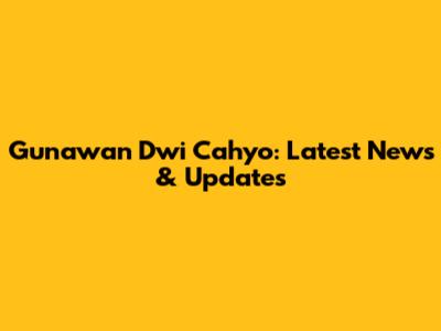 Gunawan Dwi Cahyo: Latest News & Updates