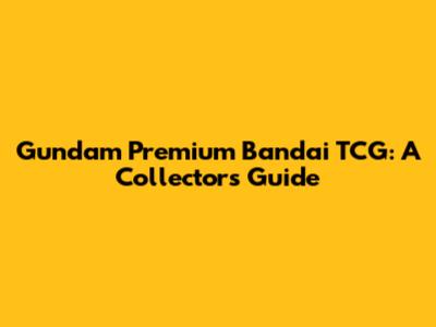 Gundam Premium Bandai TCG: A Collector's Guide
