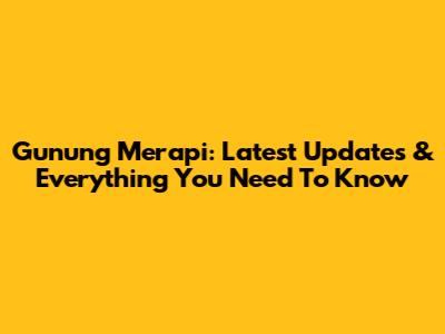 Gunung Merapi: Latest Updates & Everything You Need To Know