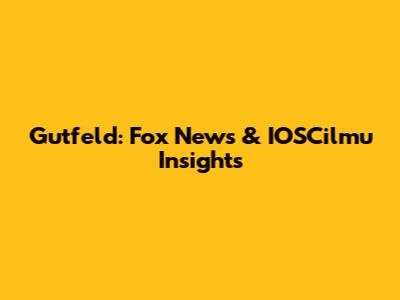Gutfeld: Fox News & IOSCilmu Insights