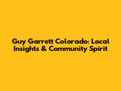 Guy Garrett Colorado: Local Insights & Community Spirit