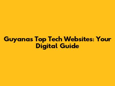 Guyana's Top Tech Websites: Your Digital Guide