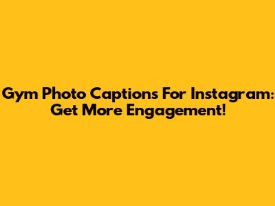 Gym Photo Captions For Instagram: Get More Engagement!
