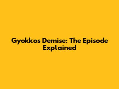 Gyokko's Demise: The Episode Explained