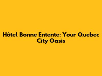 Hôtel Bonne Entente: Your Quebec City Oasis