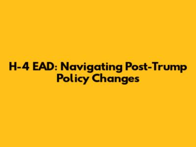 H-4 EAD: Navigating Post-Trump Policy Changes