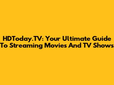 HDToday.TV: Your Ultimate Guide To Streaming Movies And TV Shows