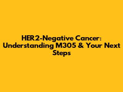 HER2-Negative Cancer: Understanding M305 & Your Next Steps