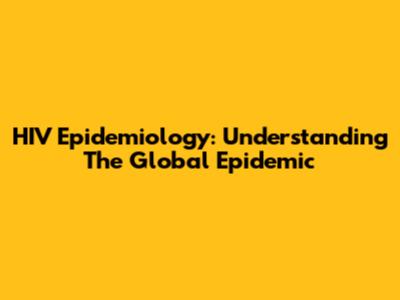 HIV Epidemiology: Understanding The Global Epidemic