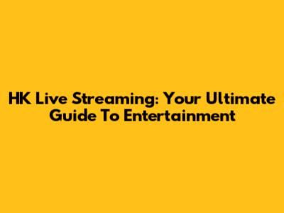 HK Live Streaming: Your Ultimate Guide To Entertainment
