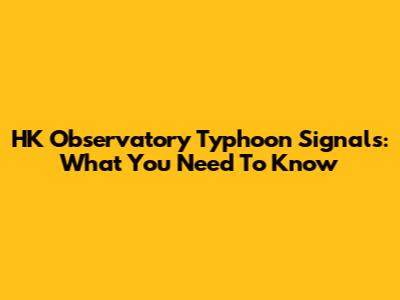 HK Observatory Typhoon Signals: What You Need To Know