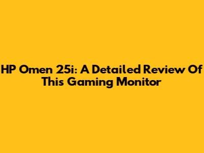HP Omen 25i: A Detailed Review Of This Gaming Monitor