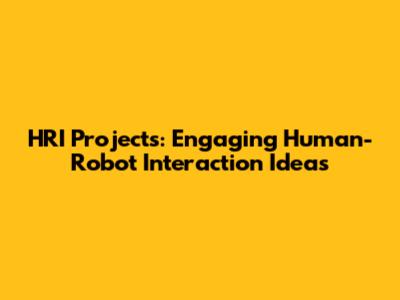 HRI Projects: Engaging Human-Robot Interaction Ideas