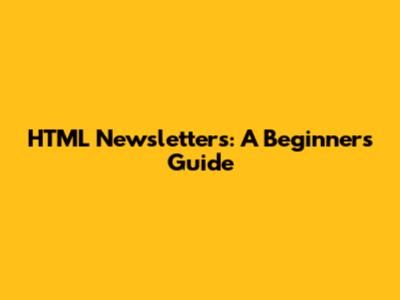 HTML Newsletters: A Beginner's Guide