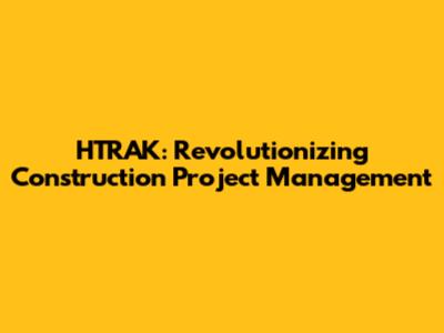 HTRAK: Revolutionizing Construction Project Management