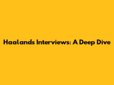 Haaland's Interviews: A Deep Dive