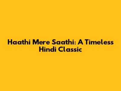 Haathi Mere Saathi: A Timeless Hindi Classic