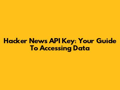 Hacker News API Key: Your Guide To Accessing Data
