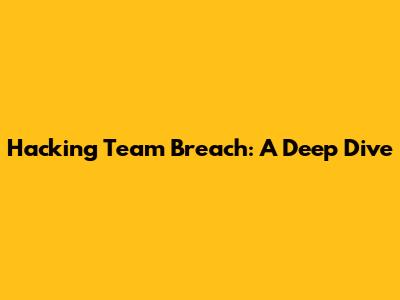 Hacking Team Breach: A Deep Dive