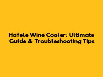 Hafele Wine Cooler: Ultimate Guide & Troubleshooting Tips