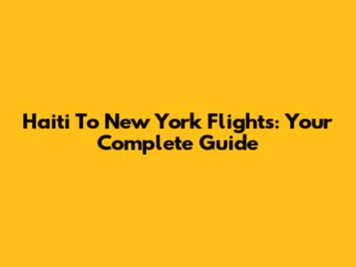 Haiti To New York Flights: Your Complete Guide