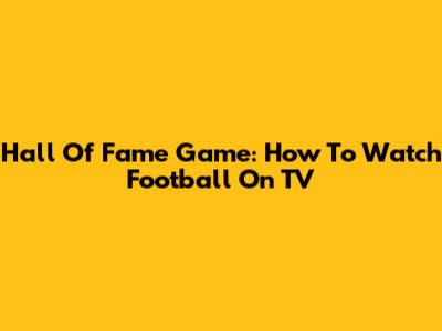 Hall Of Fame Game: How To Watch Football On TV