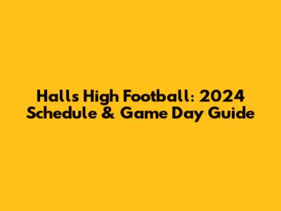Halls High Football: 2024 Schedule & Game Day Guide