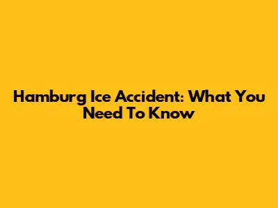 Hamburg Ice Accident: What You Need To Know