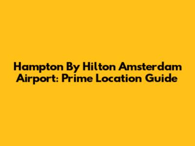 Hampton By Hilton Amsterdam Airport: Prime Location Guide