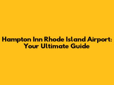 Hampton Inn Rhode Island Airport: Your Ultimate Guide