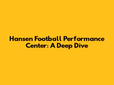 Hansen Football Performance Center: A Deep Dive
