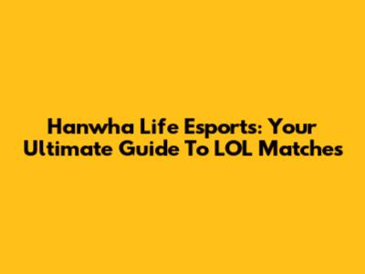 Hanwha Life Esports: Your Ultimate Guide To LOL Matches