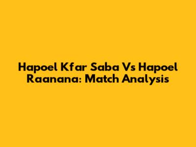 Hapoel Kfar Saba Vs Hapoel Raanana: Match Analysis