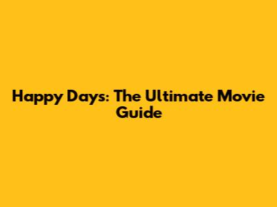 Happy Days: The Ultimate Movie Guide